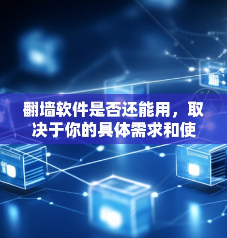 翻墙软件是否还能用,取决于你的具体需求和使用环境。以下是一些相关的信息和建议