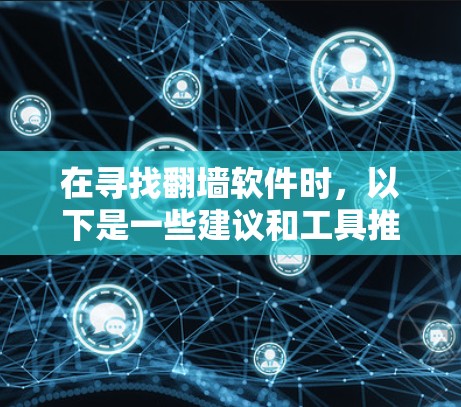 在寻找翻墙软件时,以下是一些建议和工具推荐