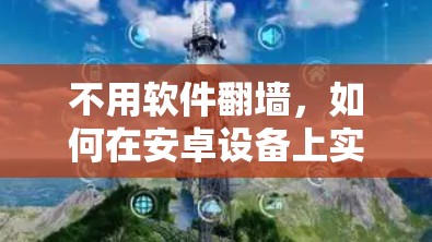 不用软件翻墙,如何在安卓设备上实现网络功能