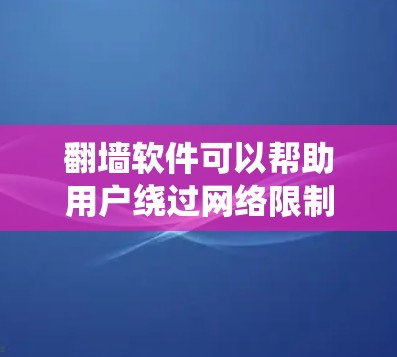 翻墙软件可以帮助用户绕过网络限制,访问被屏蔽的网站,保护隐私和安全。以下是对这些软件的基本分类和选择建议