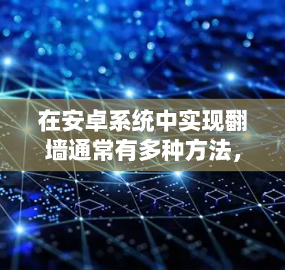 在安卓系统中实现翻墙通常有多种方法,其中使用VPN是一种比较常见且相对安全的方法。以下是详细的步骤指南