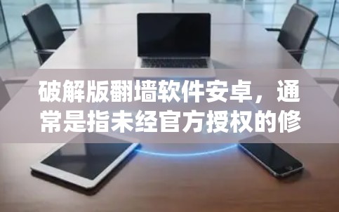 破解版翻墙软件安卓,通常是指未经官方授权的修改版应用程序,用于绕过网络限制。这些软件可能提供更强大的功能或更高的效率,但也伴随着安全风险和潜在的法律问题