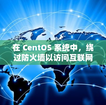 在 CentOS 系统中,绕过防火墙以访问互联网或内部网络,可以通过多种方法实现。以下是一些常见的方法和工具 在 CentOS 系统中,绕过防火墙以访问互联网或内部网络,可以通过多种方法实现。以下是一些常见的方法和工具