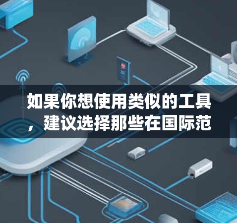 如果你想使用类似的工具,建议选择那些在国际范围内合法、安全且符合当地法律法规的产品。例如,Qiling、Copperhead、Net Nanny 等,这些工具在全球范围内被广泛使用且符合相关法律要求 如果你想使用类似的工具,建议选择那些在国际范围内合法、安全且符合当地法律法规的产品。例如,Qiling、Copperhead、Net Nanny 等,这些工具在全球范围内被广泛使用且符合相关法律要求