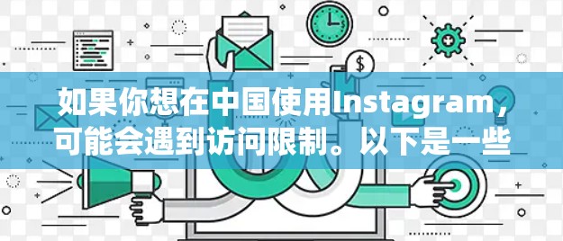 如果你想在中国使用Instagram,可能会遇到访问限制。以下是一些可能的解决方案