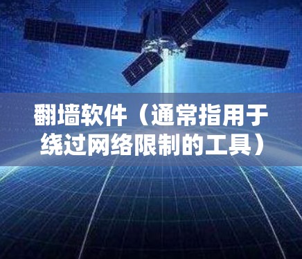 翻墙软件(通常指用于绕过网络限制的工具)的作用主要包括以下几个方面