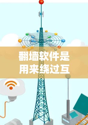 翻墙软件是用来绕过互联网限制的工具，常见类型包括VPN、代理服务器和DNS解析工具。这些工具通过不同的技术手段帮助用户访问被限制的网站。以下是翻墙软件的详细分类和使用建议