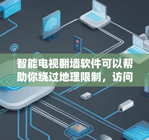 智能电视翻墙软件可以帮助你绕过地理限制,访问更多内容,但需谨慎选择和使用。以下是一些常见的翻墙软件及其使用方法