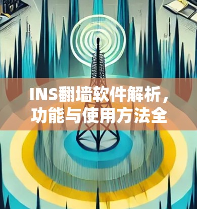 INS翻墙软件解析,功能与使用方法全解析