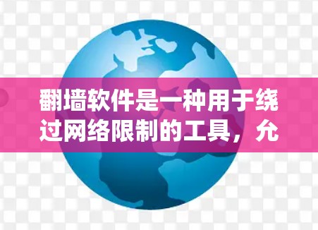 翻墙软件是一种用于绕过网络限制的工具,允许用户访问被限制访问的网站或内容。以下是一些常见的翻墙软件及其使用方法和注意事项