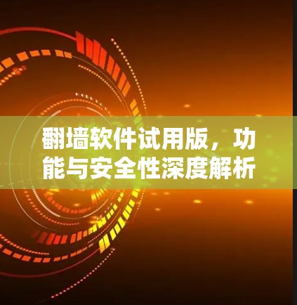 翻墙软件试用版,功能与安全性深度解析