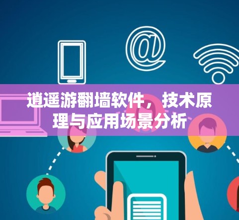 逍遥游翻墙软件,技术原理与应用场景分析