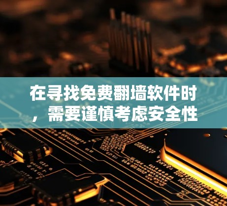 在寻找免费翻墙软件时,需要谨慎考虑安全性和合法性。以下是一些常见的免费翻墙软件及其特点,供你参考