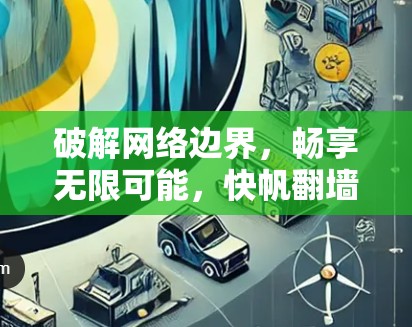 破解网络边界,畅享无限可能,快帆翻墙加速软件深度解析 破解网络边界,畅享无限可能,快帆翻墙加速软件深度解析