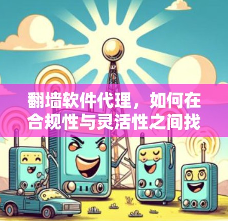 翻墙软件代理,如何在合规性与灵活性之间找到平衡 翻墙软件代理,如何在合规性与灵活性之间找到平衡