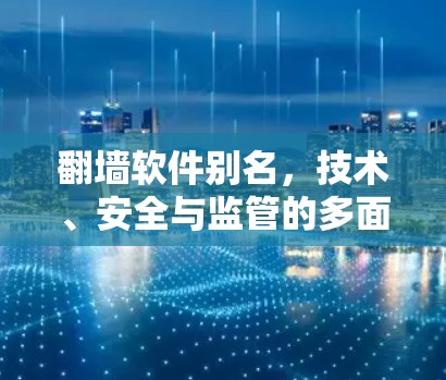翻墙软件别名,技术、安全与监管的多面度 翻墙软件别名,技术、安全与监管的多面度