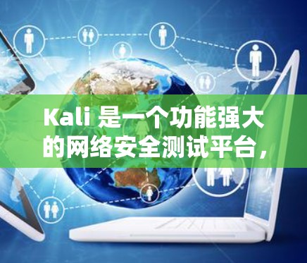 Kali 是一个功能强大的网络安全测试平台,主要用于渗透测试和安全研究。以下是关于 Kali 的一些关键信息和功能