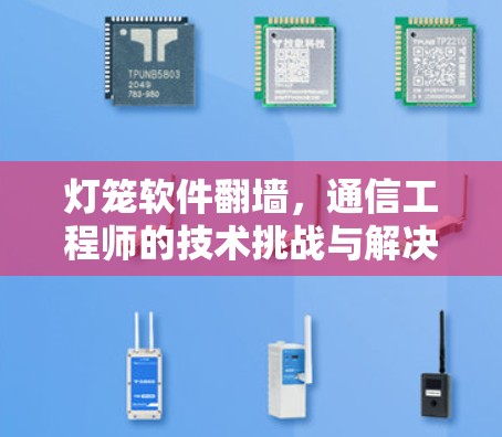 灯笼软件翻墙,通信工程师的技术挑战与解决方案