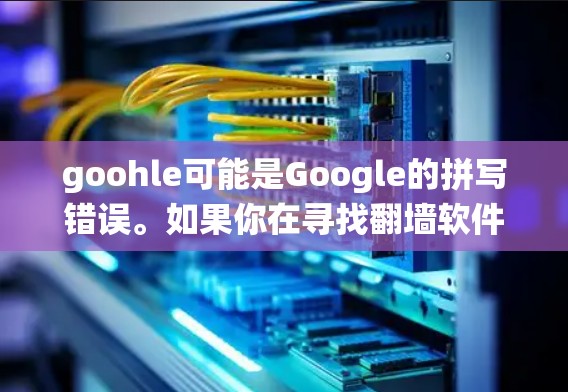 goohle可能是Google的拼写错误。如果你在寻找翻墙软件,通常指的是用来绕过网络限制访问网站的工具。以下是一些常用的翻墙软件和方法,但请注意,使用这些工具可能会涉及法律和安全风险