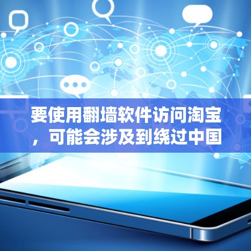要使用翻墙软件访问淘宝,可能会涉及到绕过中国的网络限制。以下是一些重要的考虑因素和建议 要使用翻墙软件访问淘宝,可能会涉及到绕过中国的网络限制。以下是一些重要的考虑因素和建议