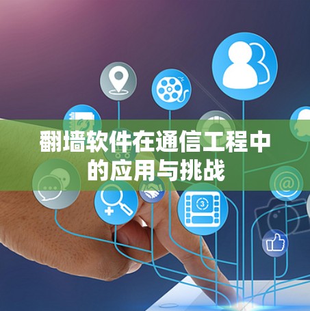翻墙软件在通信工程中的应用与挑战 翻墙软件在通信工程中的应用与挑战
