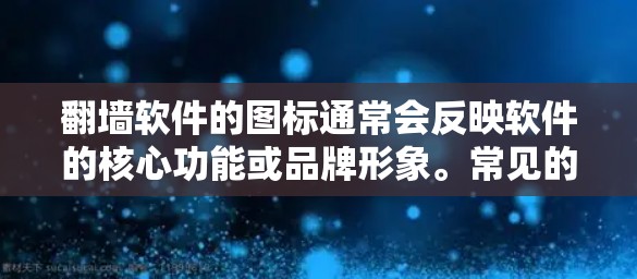 翻墙软件的图标通常会反映软件的核心功能或品牌形象。常见的翻墙软件图标可能包括以下几种类型 翻墙软件的图标通常会反映软件的核心功能或品牌形象。常见的翻墙软件图标可能包括以下几种类型