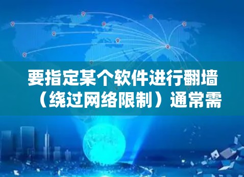 要指定某个软件进行翻墙(绕过网络限制)通常需要根据具体的软件类型和需求进行配置。以下是一些常见的翻墙方法和工具,你可以根据需要选择