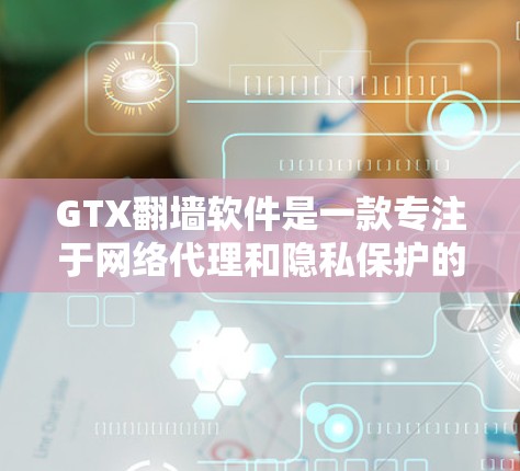GTX翻墙软件是一款专注于网络代理和隐私保护的工具,旨在帮助用户访问受限的网站并保护隐私。以下是对该软件的详细分析 GTX翻墙软件是一款专注于网络代理和隐私保护的工具,旨在帮助用户访问受限的网站并保护隐私。以下是对该软件的详细分析