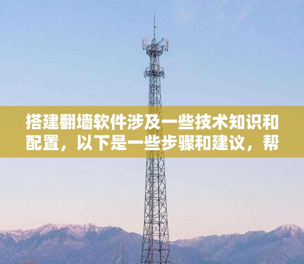 搭建翻墙软件涉及一些技术知识和配置,以下是一些步骤和建议,帮助你完成翻墙软件的搭建