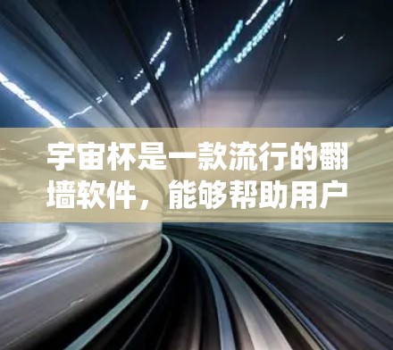 宇宙杯是一款流行的翻墙软件,能够帮助用户绕过网络限制,访问被屏蔽的网站。以下是使用宇宙杯的步骤