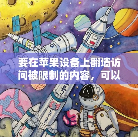 要在苹果设备上翻墙访问被限制的内容,可以按照以下步骤操作