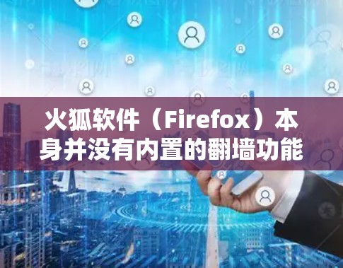 火狐软件(Firefox)本身并没有内置的翻墙功能,但你可以通过以下方法在火狐中实现翻墙