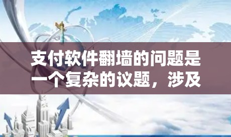 支付软件翻墙的问题是一个复杂的议题,涉及到技术、法律和风险等多个方面。以下是对该问题的详细分析和总结