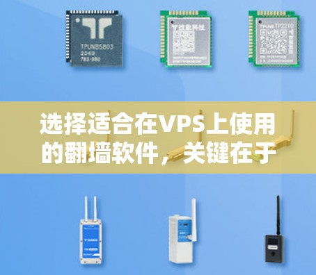 选择适合在VPS上使用的翻墙软件,关键在于满足你的具体需求和技术水平。以下是对不同翻墙工具的简要分析和建议