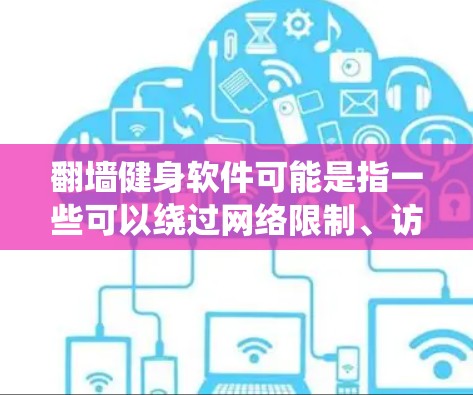 翻墙健身软件可能是指一些可以绕过网络限制、访问特定网站或服务的健身相关软件。然而,翻墙通常涉及绕过国家或地区的网络监管政策,这可能受到法律限制。因此,在使用翻墙软件时,需要谨慎考虑其合法性