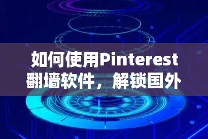 如何使用Pinterest翻墙软件,解锁国外内容的秘密