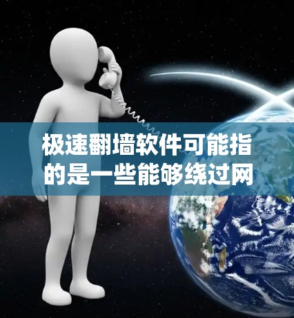 极速翻墙软件可能指的是一些能够绕过网络限制、匿名浏览或访问被屏蔽网站的工具或软件。然而,这类软件可能涉及法律风险和道德问题,因为它可能用于非法目的,如侵犯版权、窃取信息或绕过网络安全措施