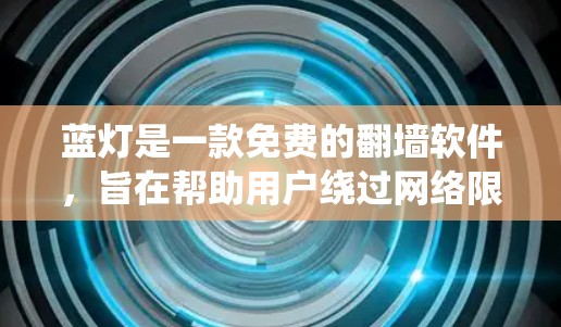蓝灯是一款免费的翻墙软件,旨在帮助用户绕过网络限制访问受限的网站。以下是关于蓝灯的详细介绍和建议