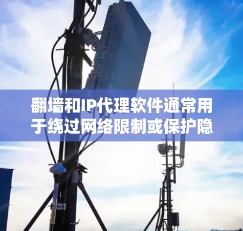 翻墙和IP代理软件通常用于绕过网络限制或保护隐私,但使用这些工具可能会涉及法律和安全问题。以下是一些相关信息和建议