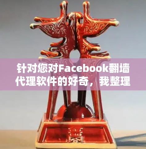 针对您对Facebook翻墙代理软件的好奇,我整理如下详细的解释和建议