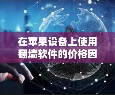 在苹果设备上使用翻墙软件的价格因软件而异,以下是各类型翻墙软件的价格和选择建议