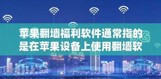 苹果翻墙福利软件通常指的是在苹果设备上使用翻墙软件来绕过网络限制,并可能享受一些福利或优惠。以下是一些常见的翻墙软件及其特点,但请注意,这些软件的使用可能涉及法律和合规问题,建议遵守当地法律法规