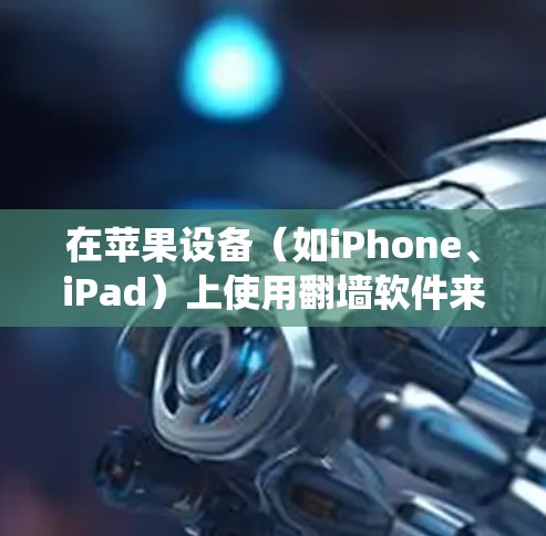在苹果设备(如iPhone、iPad)上使用翻墙软件来观看直播内容可能涉及绕过网络限制。以下是一些可能的方法和工具,但请注意,这些方法可能涉及到法律和网络安全问题,请谨慎使用