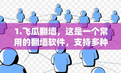 1.飞瓜翻墙，这是一个常用的翻墙软件，支持多种网络浏览器，能够绕过国内网络限制