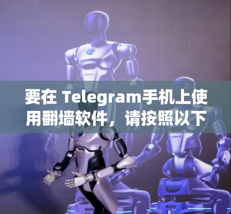 要在 Telegram手机上使用翻墙软件，请按照以下步骤操作