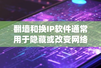 翻墙和换IP软件通常用于隐藏或改变网络位置,绕过某些限制。以下是对这些软件的分类及其作用的详细解释