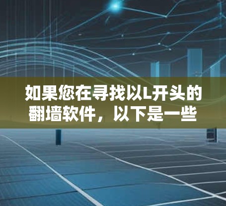 如果您在寻找以L开头的翻墙软件,以下是一些可能相关的软件及其功能