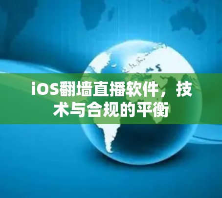 iOS翻墙直播软件,技术与合规的平衡