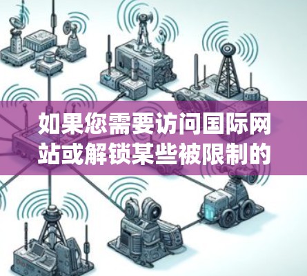 如果您需要访问国际网站或解锁某些被限制的资源,我可以建议您使用合法的VPN服务(如ExpressVPN、NordVPN等)这些服务可以帮助您连接到国际服务器,从而访问更多的资源