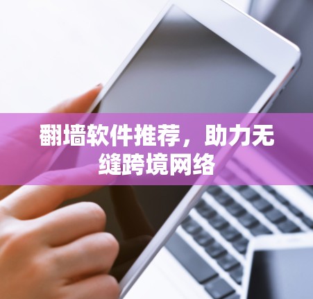 翻墙软件推荐，助力无缝跨境网络